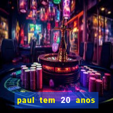 paul tem 20 anos de idade